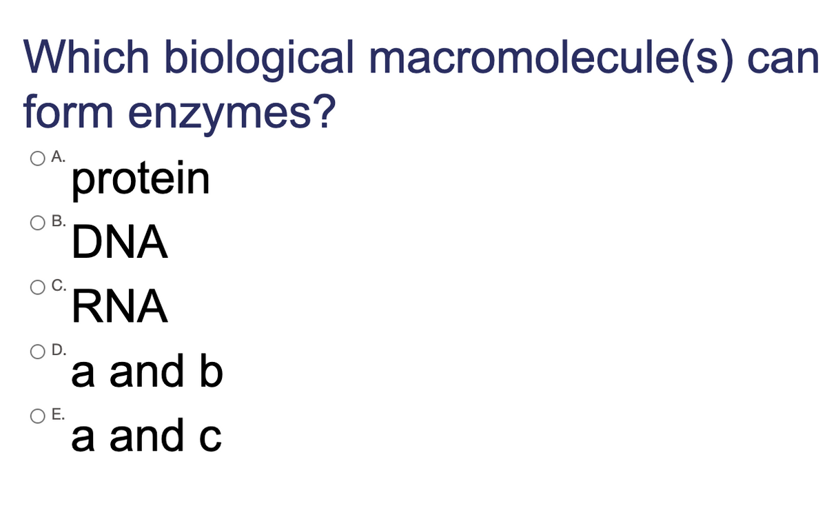 Which biological macromolecule(s) can
form enzymes?
OA.
protein
В.
DNA
RNA
OD.
a and b
O E.
a and c
