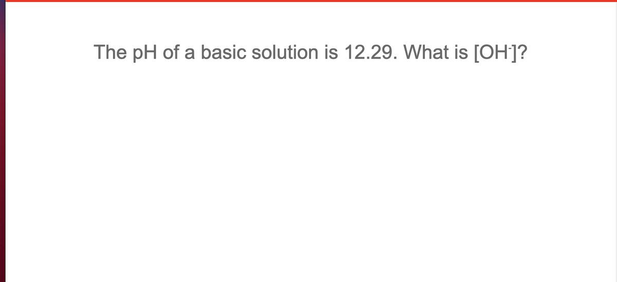 The pH of a basic solution is 12.29. What is [OH]?
