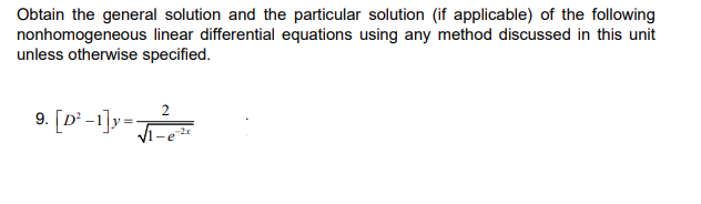 Obtain the general solution and the particular solution (if applicable) of the following
nonhomogeneous linear differential equations using any method discussed in this unit
unless otherwise specified.
9. [D²-1]y=-
