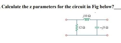 Calculate the z parameters for the circuit in Fig below?
j102
122
:-j5 2
