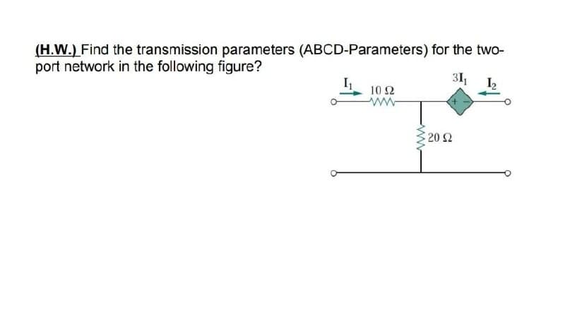 (H.W.) Find the transmission parameters (ABCD-Parameters) for the two-
port network in the following figure?
31,
I2
10 2
ww-
20 2
ww
