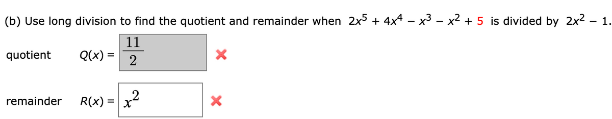 (b) Use long division to find the quotient and remainder when 2x5 + 4x4 – x3 – x2 + 5 is divided by 2x2 - 1.
11
Q(x) =
quotient
2
remainder
R(x) =
%3D
