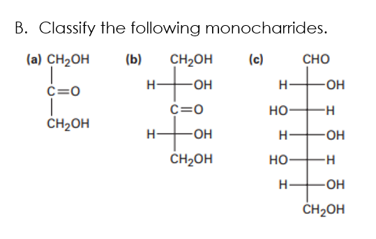 B. Classify the following monocharrides.
(a) CH2OH
(b)
CH2OH
(с)
CHO
H-
H-
OH
C=0
C=0
HO
-H-
to
CH2OH
H-
HO-
CH2OH
но-
OH
ČH2OH
