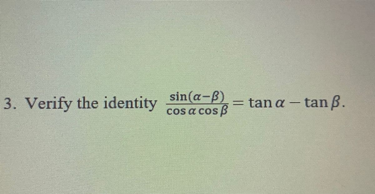 3. Verify the identity
sin(a-B)
cos a cos B
= tan a - tan B.
