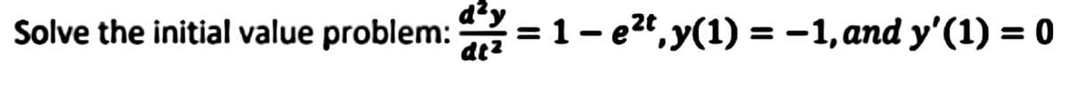 d²y
Solve the initial value problem: = 1- e2", y(1) = -1, and y'(1) = 0
