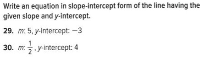 Write an equation in slope-intercept form of the line having the-
given slope and y-intercept.
29. m: 5, y-intercept: -3
30. m:, y-intercept: 4
