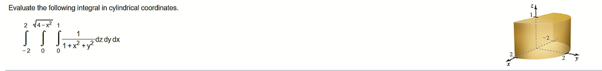 Evaluate the following integral in cylindrical coordinates.
2 14-x2
1
1
-dz dy dx
-2
