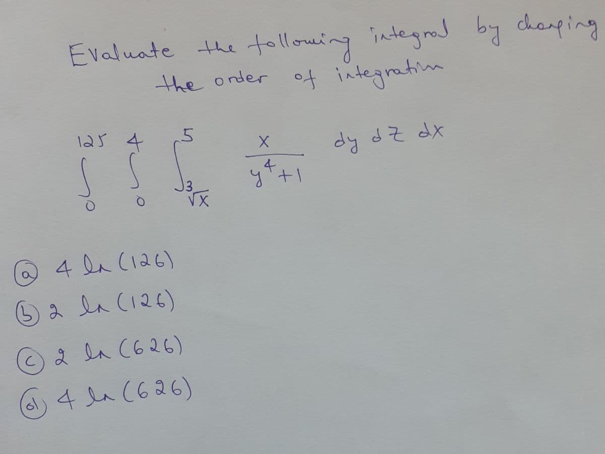 Evaluate the tollowing integral by chanping
the onder oft integratim
125 4
dy dz dx
y+1
4la C126)
ala(126)
2 la (626)
)4 la (626)
