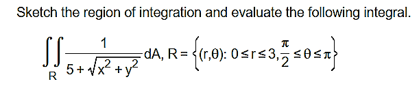 Sketch the region of integration and evaluate the following integral.
1
dA, R =
y?
2
0): 0s
'2
5+ Vx +
R
