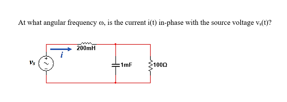 At what angular frequency o, is the current i(t) in-phase with the source voltage vs(t)?
200mH
Vs
1mF
1000
