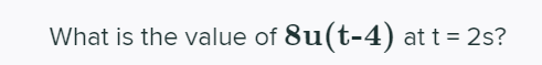 What is the value of 8u(t-4) at t = 2s?
