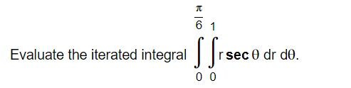 6 1
Evaluate the iterated integral rs
sec 0 dr d0.
0 0
