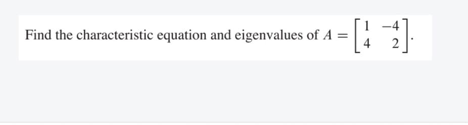 1 -4
Find the characteristic equation and eigenvalues of A
4
2
