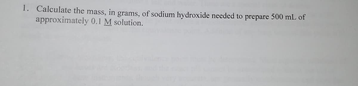 1. Calculate the mass, in grams, of sodium hydroxide needed to prepare 500 mL of
approximately 0.1 M solution.
