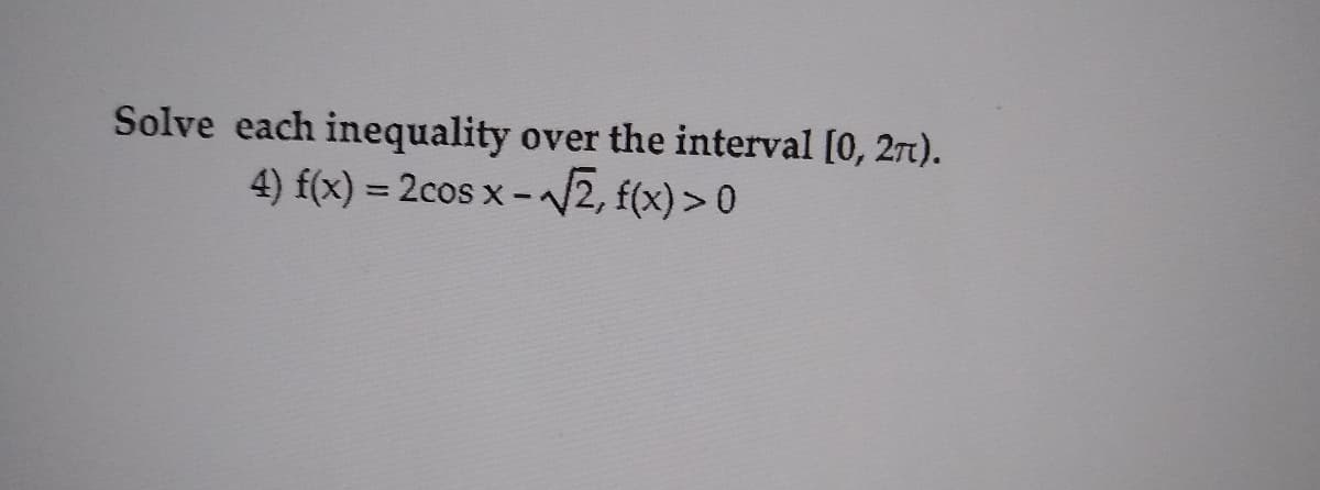 Solve each inequality
over the interval [0, 27t).
4) f(x) = 2cos x -2, f(x)> 0
%3D
