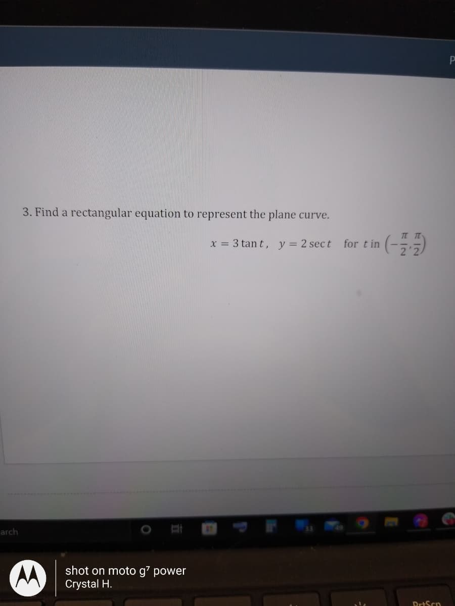 3. Find a rectangular equation to represent the plane curve.
Tt Tt
x = 3 tant, y = 2 sec t for t in
arch
shot on moto g7 power
Crystal H.
DrtScn
