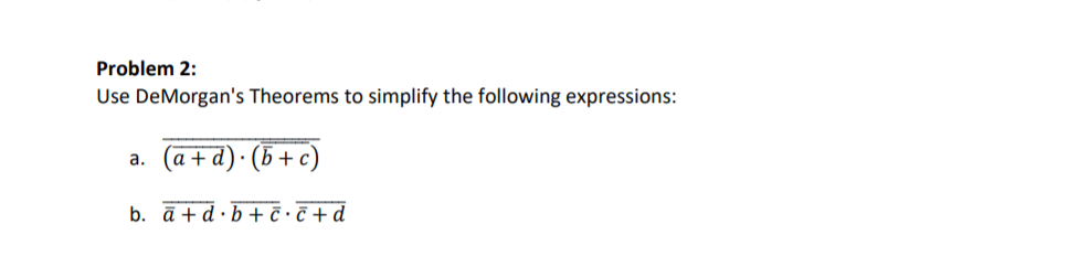 Problem 2:
Use DeMorgan's Theorems to simplify the following expressions:
(a+ d) · (5 + c)
а.
b. ā +d ·b + ċ•č +d
