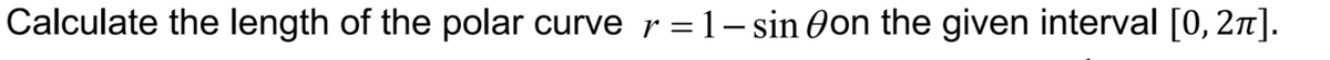 Calculate the length of the polar curve r = 1 – sin Oon the given interval [0, 2n].

