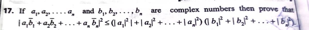 17. If ap az •
and b, b, . . . , b,
complex numbers then prove that
a
are
1a,5, + a,b, +... +a¸b̟s(\ a,f I +|a,ƒ + . +| a_²) ( b,P +\b,² + .+[b,
a̟ b̟² < ( a,P |+| a,P + ..+| a,) (1 b,P +1 b,² +
