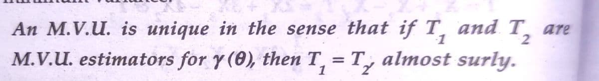An M.V.U. is unique in the sense that if T, and T, are
1
M.V.U. estimators for y (0), then T, = T, almost surly.
1
