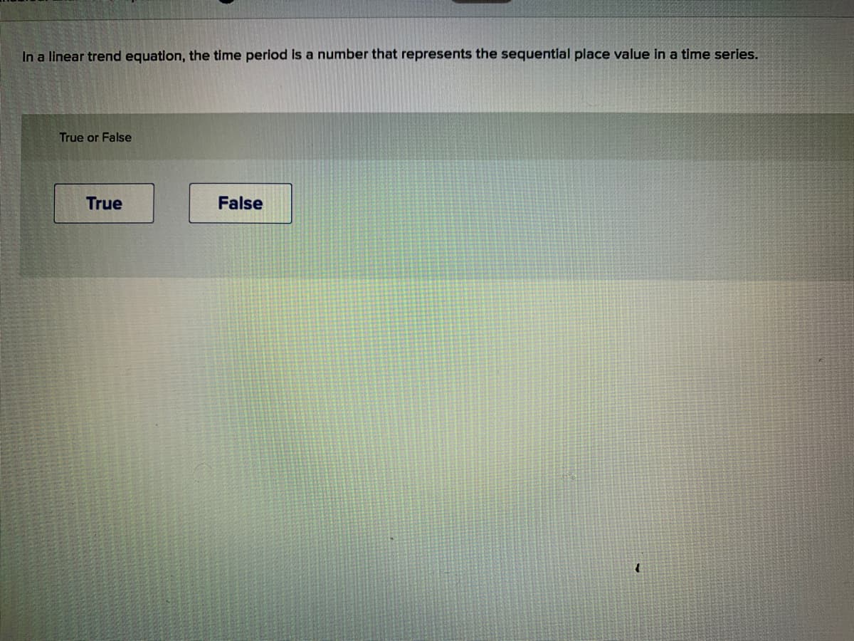 In a linear trend equation, the time period is a number that represents the sequential place value in a time series.
True or False
True
False
