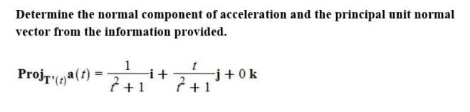 Determine the normal component of acceleration and the principal unit normal
vector from the information provided.
ProjT()a(t)
-i +
7+1 7+₁j+0k