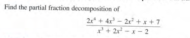 Find the partial fraction decomposition of
2x4 + 4x3
2x2 + x + 7
-
x' + 2x - x - 2

