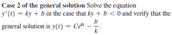 Case 2 of the general solution Solve the equation
y'(t) = ky + b in the case that ky + b < 0 and verify that the
b
general solution is y(t) = Cekt
k
