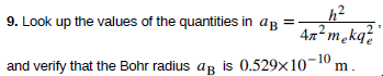 9. Look up the values of the quantities in ag =-
4x²mekq?
m -
and verify that the Bohr radius ap is 0.529x10-10 m
