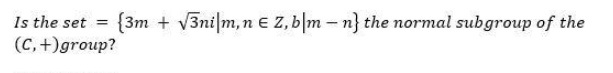 Is the set = {3m + v3ni|m,n e Z, b|m – n} the normal subgroup of the
(C, +)group?
