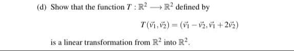 (d) Show that the function T: R? -R? defined by
T(vi,v2) = (vi - v2, vi + 2v2)
is a linear transformation from IR2 into R2.
