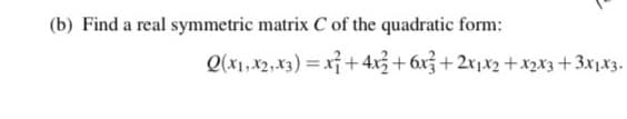 (b) Find a real symmetric matrix C of the quadratic form:
Q(x1, x2, x3) = x+ 4x3+ 6x3+ 2x1x2 +x2x3+3x1x3.
