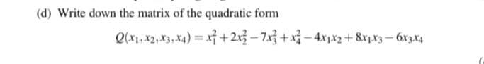 (d) Write down the matrix of the quadratic form
Q(x1,X2, X3, X4) = x+213– 7x3 +xỉ – 4xjx2 + &xjx3 – 6x3x4
%3D
