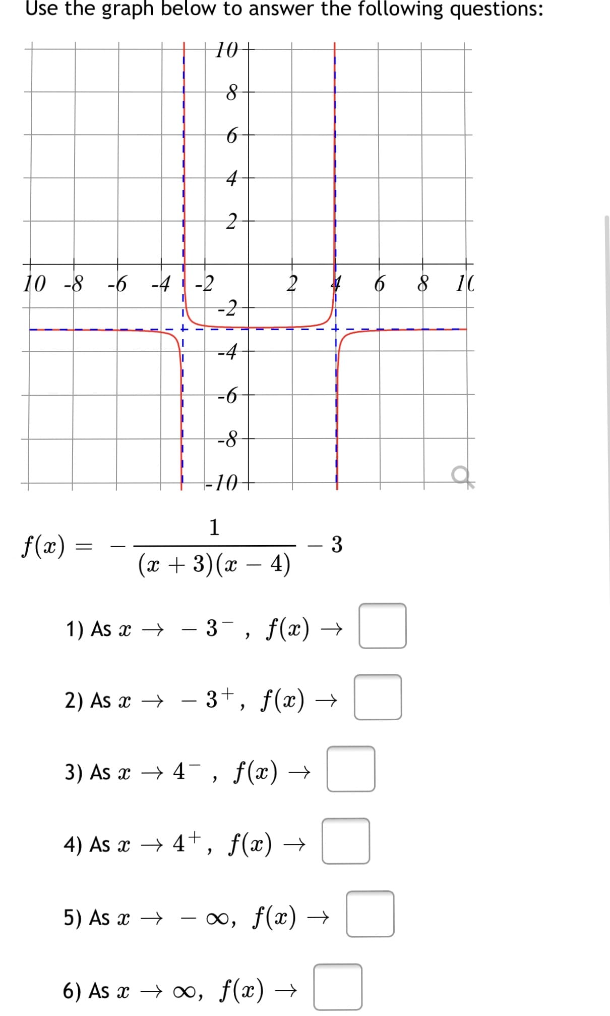 Use the graph below to answer the following questions:
10+
4
10 -8
-6 -4
2
6
8 10
-2
-4
-6
-10
10+
1
f(x)
3
(и + 3)(ӕ — 4)
-
1) As x →
- 3-, f(x) →
-
2) As x → -
3+, f(x) →
3) As x → 4 , f(x) →
