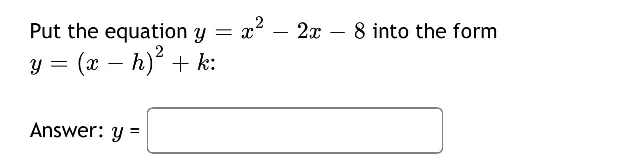 Put the equation y = x2 – 2x – 8 into the form
= (x – h)² + k:
Answer: y
