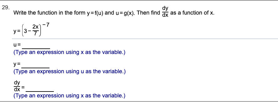 29.
Write the function in the form y=f(u) and u=g(x). Then find
dy
as a function of x.
2x)
-7
= 3-4)
u=
(Type an expression using x as the variable.)
y=
(Type an expression using u as the variable.)
dy
dx
(Type an expression using x as the variable.)
히종

