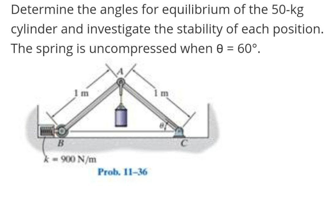 Determine the angles for equilibrium of the 50-kg
cylinder and investigate the stability of each position.
The spring is uncompressed when e = 60°.
B
- 900 N/m
Prob. 11-36
