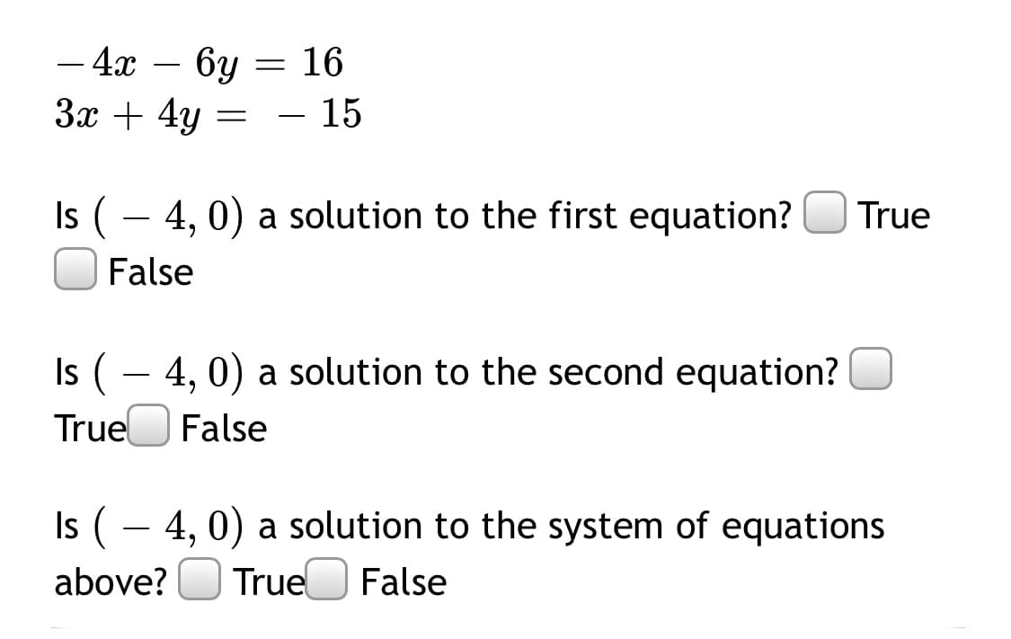 – 4x
бу
16
3x + 4y =
- 15
Is
(
4, 0) a solution to the first equation?
True
-
False
Is (- 4, 0) a solution to the second equation?
True
False
Is (– 4, 0) a solution to the system of equations
above?
True
False
