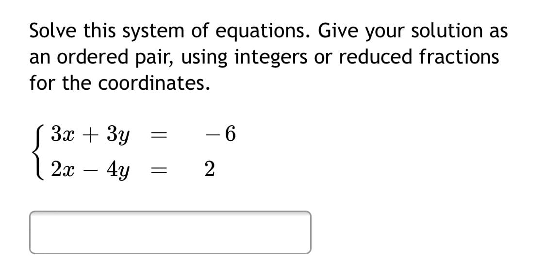 Solve this system of equations. Give your solution as
an ordered pair, using integers or reduced fractions
for the coordinates.
За + Зу
- 6
2х — 4у
2
