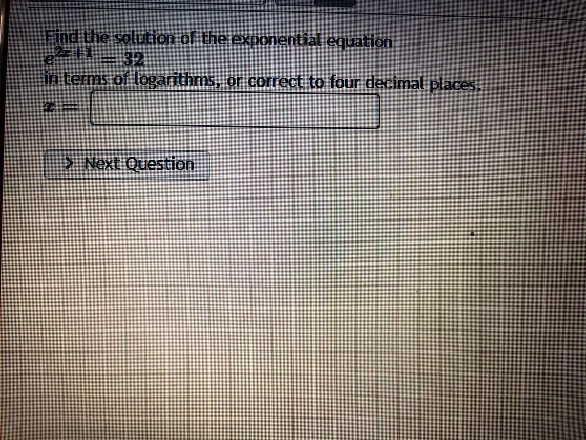 Find the solution of the exponential equation
+1-32
in terms of logarithms, or correct to four decimal places.
> Next Question
