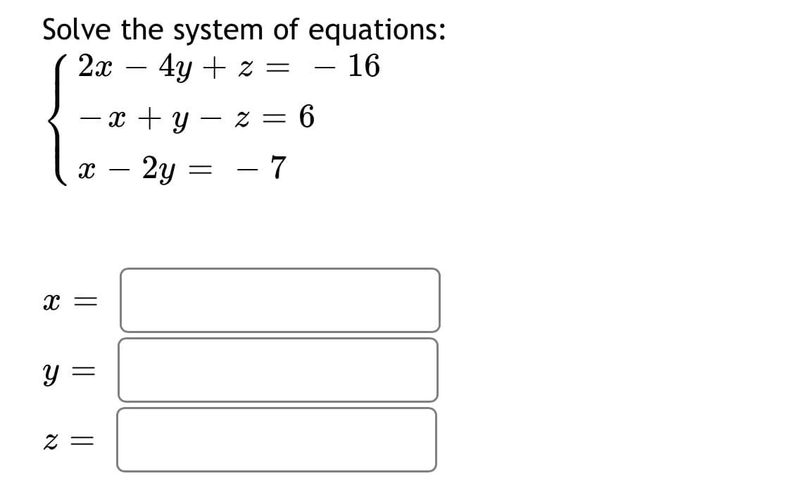 Solve the system of equations:
- 16
2x – 4y + z = – 16
-
x + y – z = 6
-
2y
- 7
Y =
Z =
