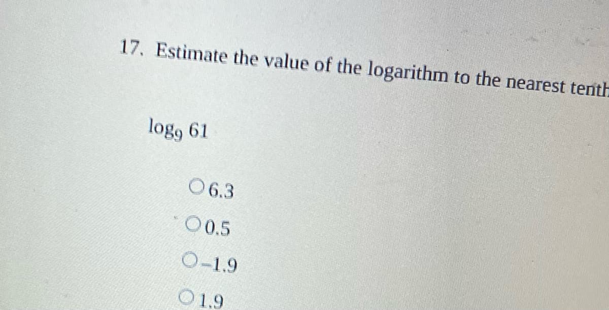 17. Estimate the value of the logarithm to the nearest tenth
logg 61
06.3
00.5
0-1.9
01.9