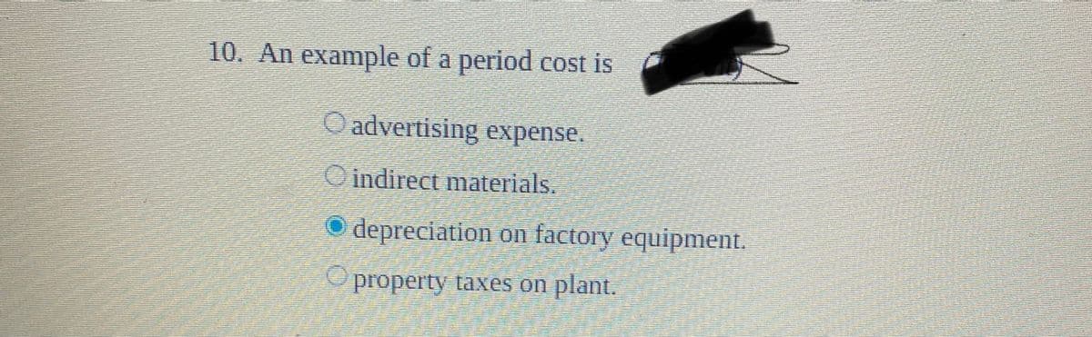 10. An example of a period cost is
O advertising expense.
Cindirect materials.
depreciation on factory equipment.
property taxes on plant.
