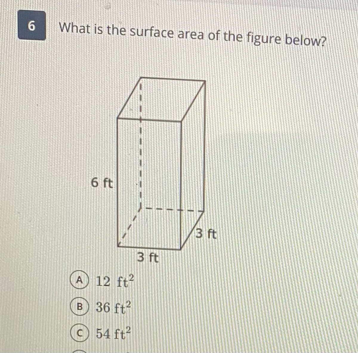 What is the surface area of the figure below?
6 ft
3 ft
3 ft
A 12 ft?
в 36 ft?
C54 ft?
