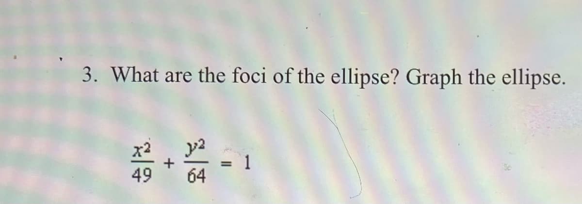 3. What are the foci of the ellipse? Graph the ellipse.
x2
49
64
+
