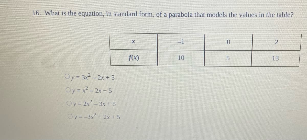 16. What is the equation, in standard form, of a parabola that models the values in the table?
-1
f(x)
10
5.
13
Oy= 3x-2x + 5
Oy=x2- 2x +5
Oy=2x- 3x + 5
Oy=-3x2 + 2x + 5
