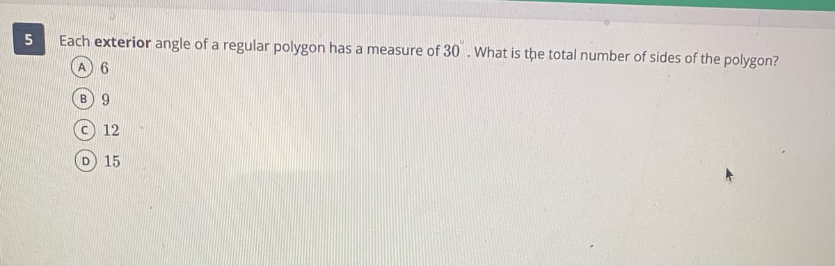 Each exterior angle of a regular polygon has a measure of 30 . What is the total number of sides of the polygon?
9.
c) 12
D 15
