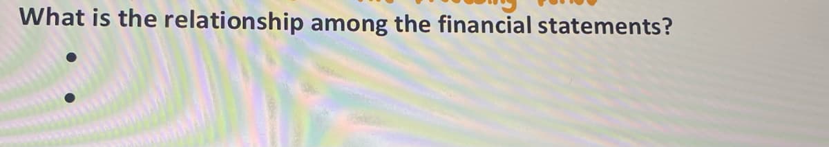 What is the relationship among the financial statements?
