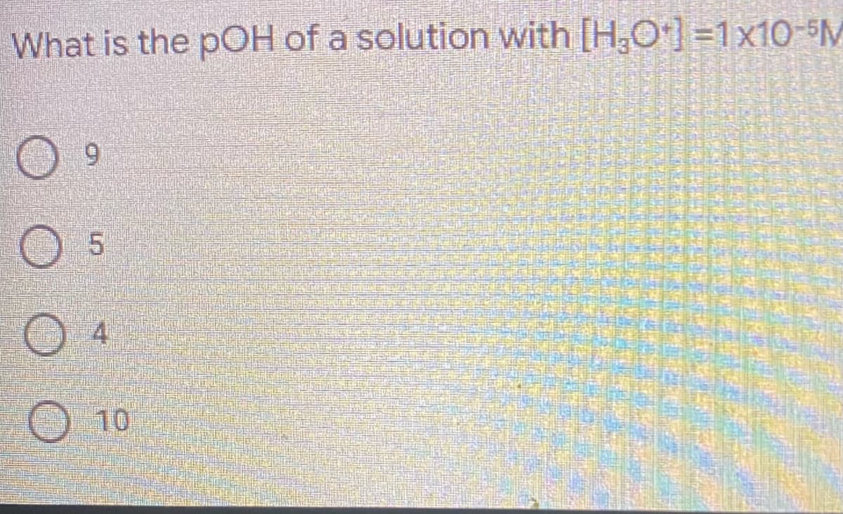 What is the pOH of a solution with [H,O] =1x10-5M
9.
4.
10
