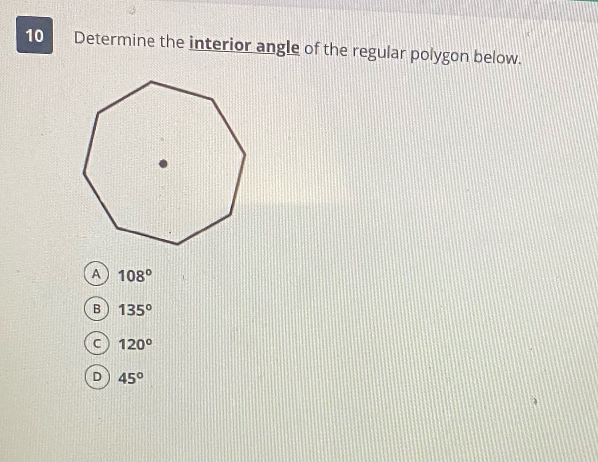 10
Determine the interior angle of the regular polygon below.
108°
135°
120°
45°
